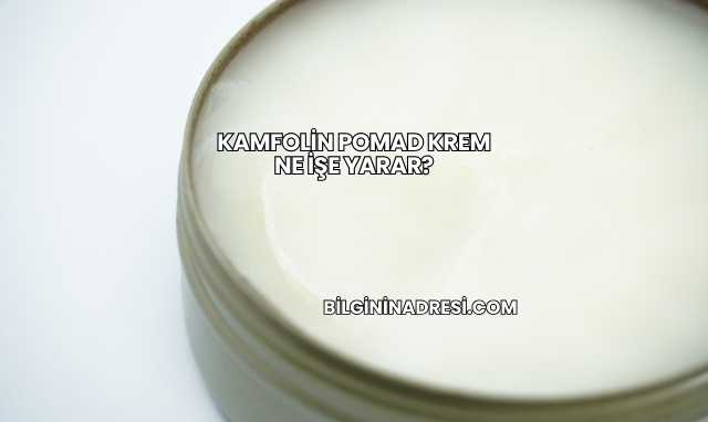 Kamfolin Pomad Krem Ne İşe Yarar?