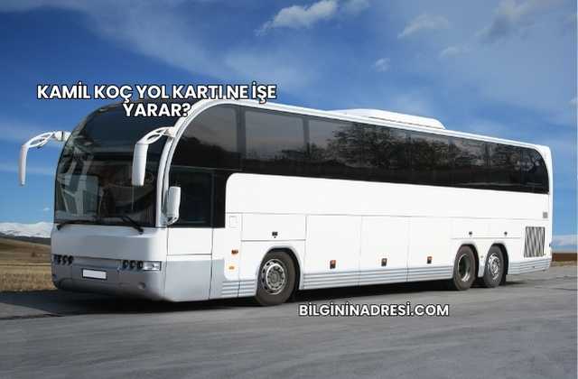 Kamil Koç Yol Kartı Ne İşe Yarar?