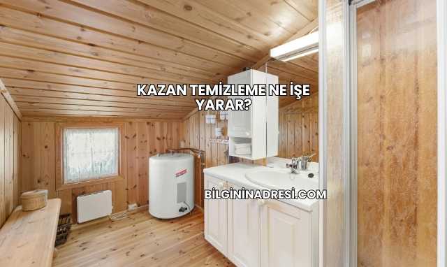 Kazan Temizleme Ne İşe Yarar?