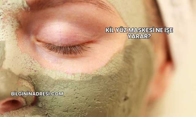 Kil Yüz Maskesi Ne İşe Yarar?