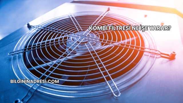 Kombi Filtresi Ne İşe Yarar?