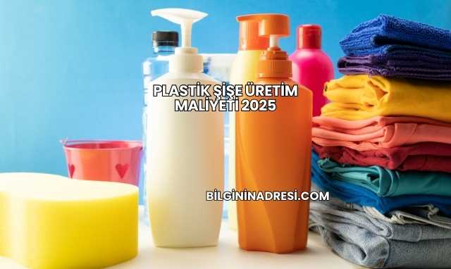 Plastik Şişe Üretim Maliyeti 2025