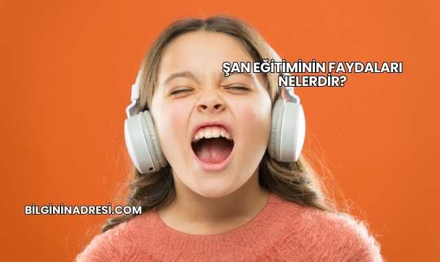 Şan Eğitiminin Faydaları Nelerdir?
