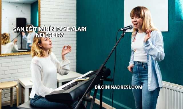 Şan Eğitiminin Faydaları Nelerdir?