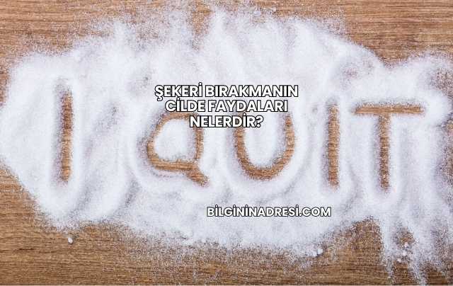 Şekeri Bırakmanın Cilde Faydaları Nelerdir?