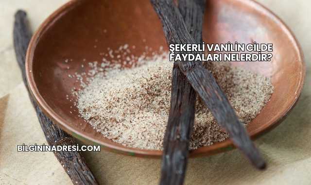Şekerli Vanilin Cilde Faydaları Nelerdir?