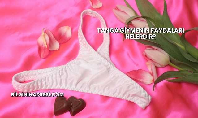 Tanga Giymenin Faydaları Nelerdir?