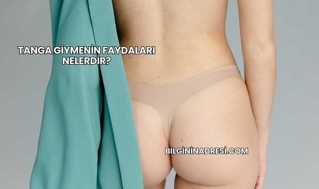 Tanga Giymenin Faydaları Nelerdir?