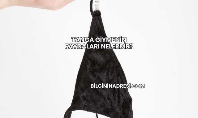 Tanga Giymenin Faydaları Nelerdir?