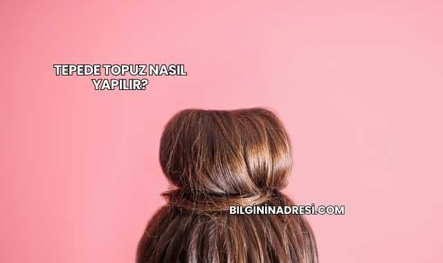 Tepede Topuz Nasıl Yapılır?
