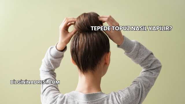 Tepede Topuz Nasıl Yapılır?