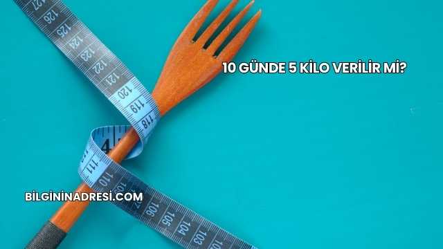 10 Günde 5 Kilo Verilir mi?