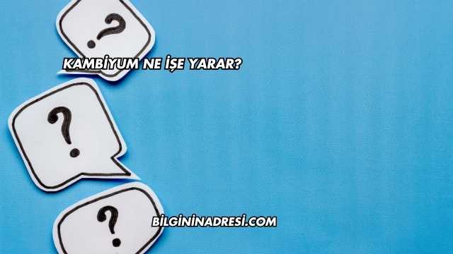 Kambiyum Ne İşe Yarar?