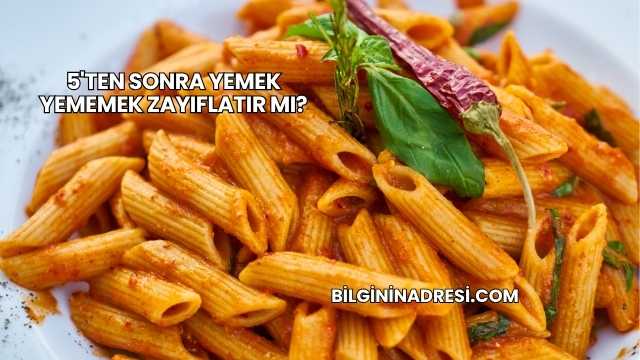 5'ten Sonra Yemek Yememek Zayıflatır mı?