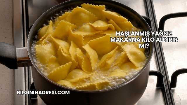 Haşlanmış Yağsız Makarna Kilo Aldırır mı?