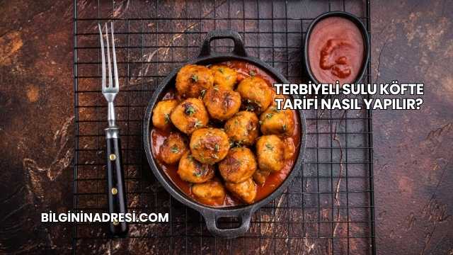 Terbiyeli Sulu Köfte Tarifi Nasıl Yapılır?